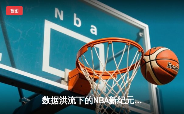 数据洪流下的NBA新纪元：当算法成为球队第二大脑