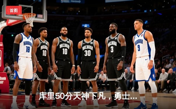 库里50分天神下凡，勇士抢七力克国王晋级西决