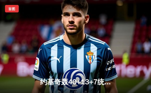 约基奇轰40+13+7统治加时赛 掘金险胜勇士取关键卡位战胜利