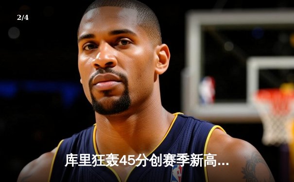 库里狂轰45分创赛季新高 勇士加时逆转凯尔特人终结对手五连胜 - 2