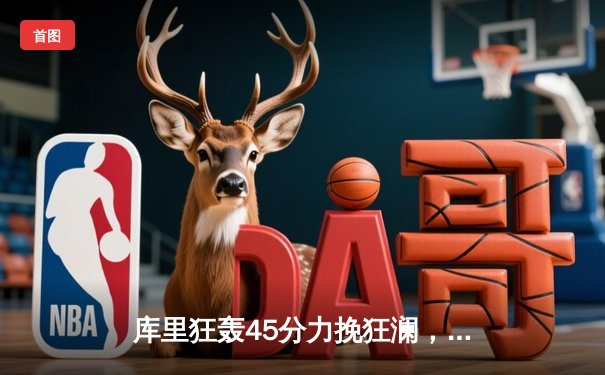 库里狂轰45分力挽狂澜，勇士加时险胜凯尔特人，总决赛悬念再起