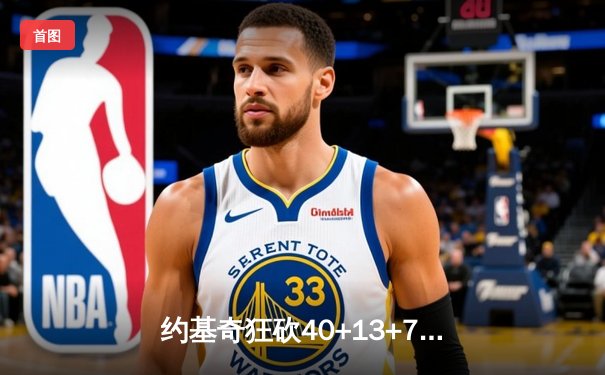 约基奇狂砍40+13+7统治加时赛，掘金主场险胜绿衫军迎六连胜