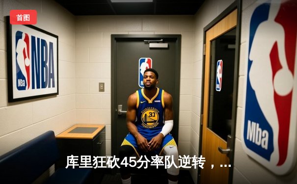 库里狂砍45分率队逆转，勇士加时险胜凯尔特人