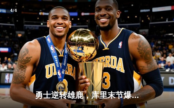 勇士逆转雄鹿，库里末节爆发狂砍20分锁定胜局 - 4
