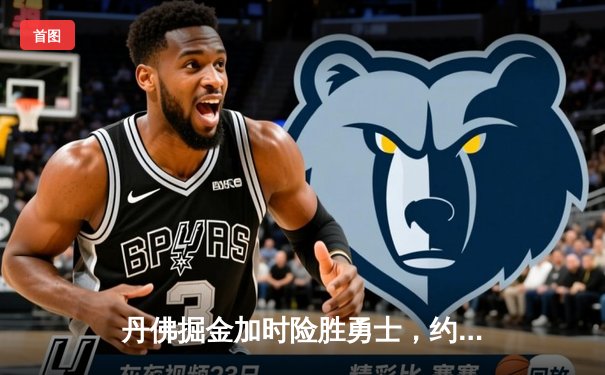 丹佛掘金加时险胜勇士，约基奇35+三双力压库里空砍35分