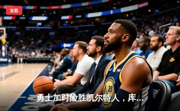 勇士加时险胜凯尔特人，库里狂砍43分创赛季新高