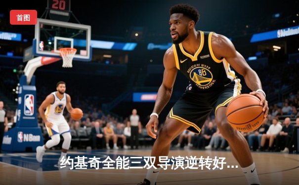 约基奇全能三双导演逆转好戏，掘金加时险胜勇士取赛季开门红