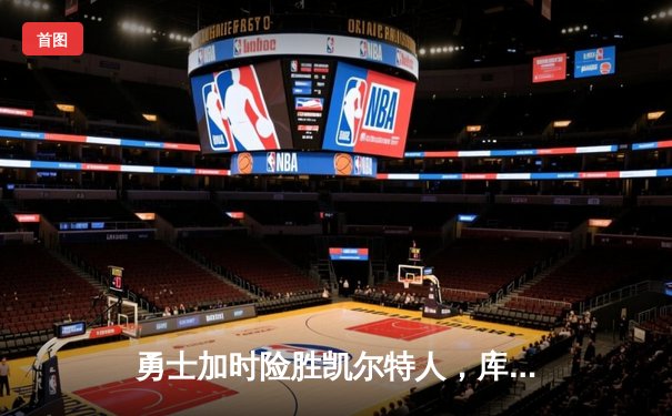 勇士加时险胜凯尔特人，库里狂砍43分率队完成20分大逆转