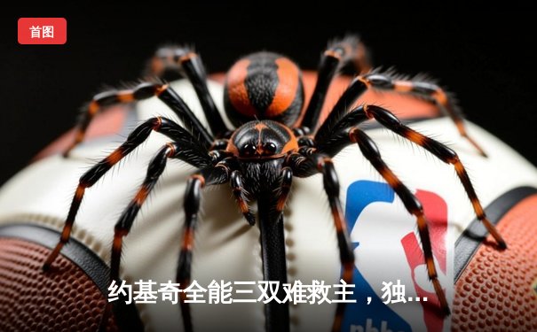 约基奇全能三双难救主，独行侠东欧合砍62分逆转掘金取开门红