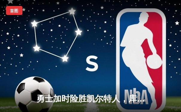 勇士加时险胜凯尔特人，库里狂砍41分献关键三分