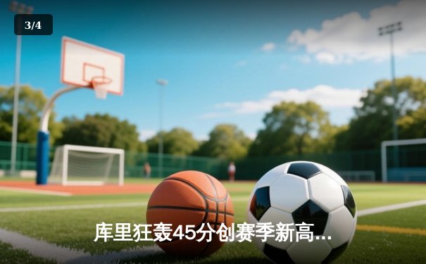 库里狂轰45分创赛季新高，勇士加时险胜凯尔特人重现总决赛对决 - 3