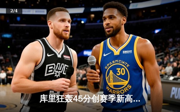 库里狂轰45分创赛季新高 勇士加时险胜凯尔特人终结对手五连胜 - 2