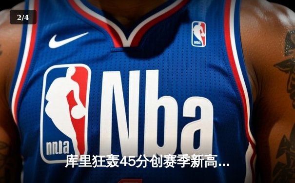 库里狂轰45分创赛季新高 勇士加时险胜凯尔特人延续主场不败 - 2