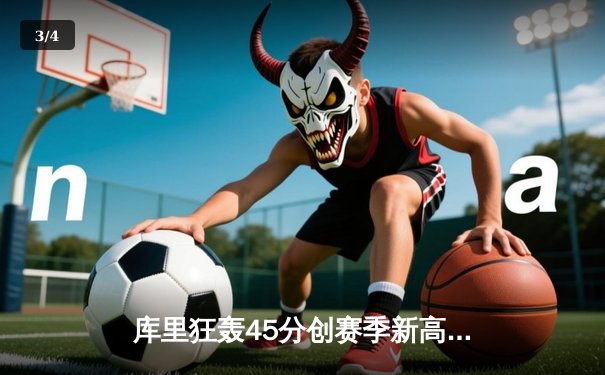 库里狂轰45分创赛季新高 勇士加时险胜凯尔特人延续主场不败 - 3