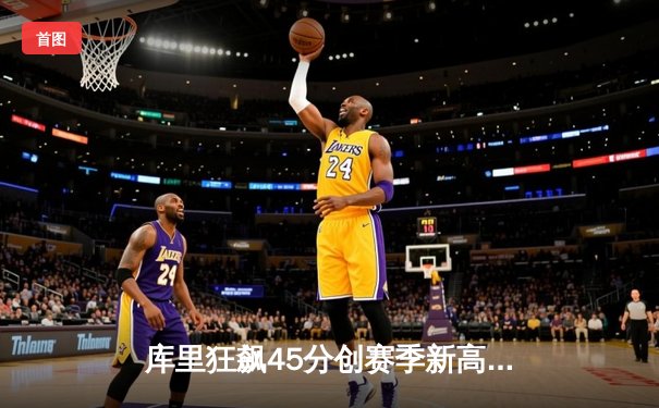 库里狂飙45分创赛季新高 勇士加时险胜凯尔特人迎六连胜