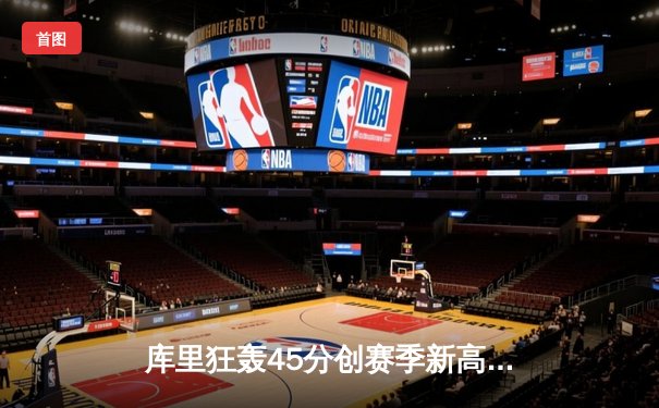 库里狂轰45分创赛季新高 勇士加时逆转凯尔特人迎六连胜