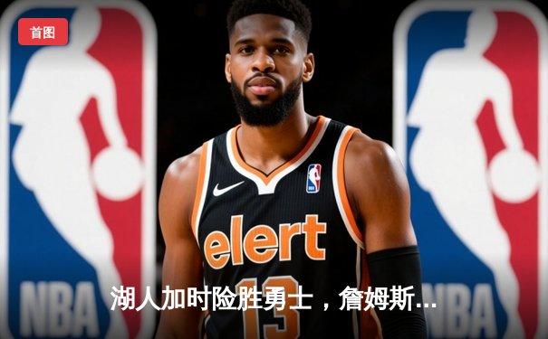 湖人加时险胜勇士，詹姆斯狂砍40+三双创历史纪录