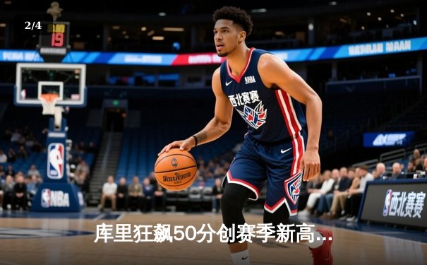 库里狂飙50分创赛季新高 勇士加时险胜国王迎五连胜 - 2