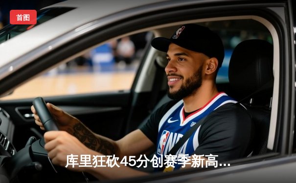 库里狂砍45分创赛季新高，勇士加时险胜凯尔特人延续主场不败