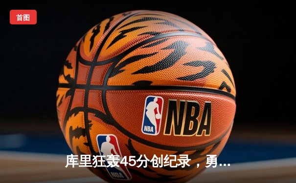 库里狂轰45分创纪录，勇士加时险胜凯尔特人扳平总比分