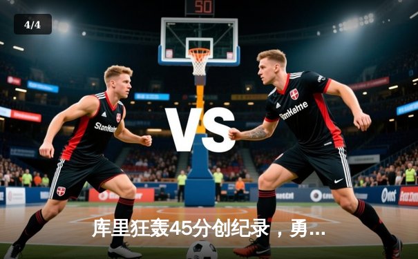 库里狂轰45分创纪录，勇士加时险胜凯尔特人扳平总比分 - 4