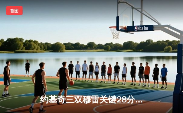 约基奇三双穆雷关键28分，掘金逆转森林狼总比分3-3拖入抢七