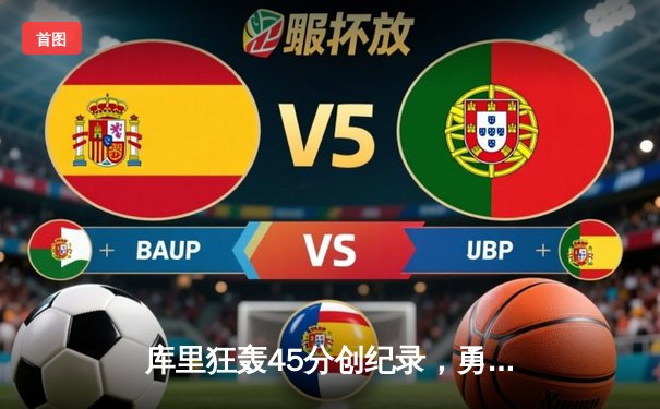 库里狂轰45分创纪录，勇士加时险胜凯尔特人扳平总比分