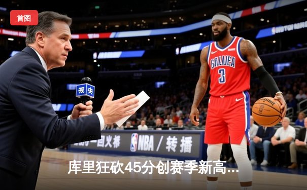 库里狂砍45分创赛季新高，勇士加时险胜凯尔特人延续主场不败