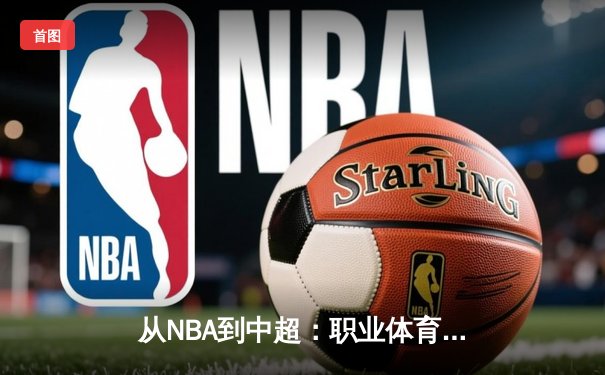 从NBA到中超：职业体育的商业化迷思与竞技本质回归