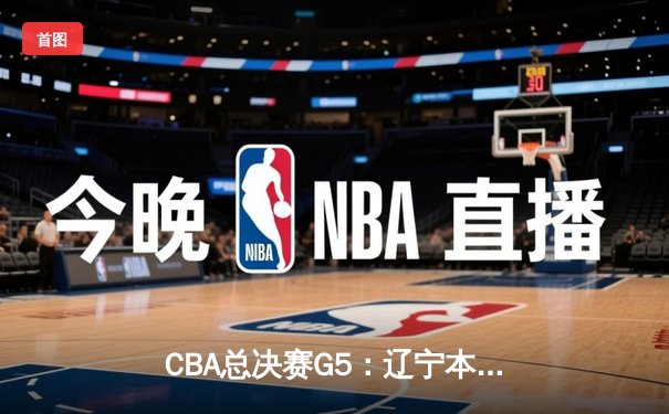 CBA总决赛G5：辽宁本钢加时险胜广东宏远，成功卫冕总冠军