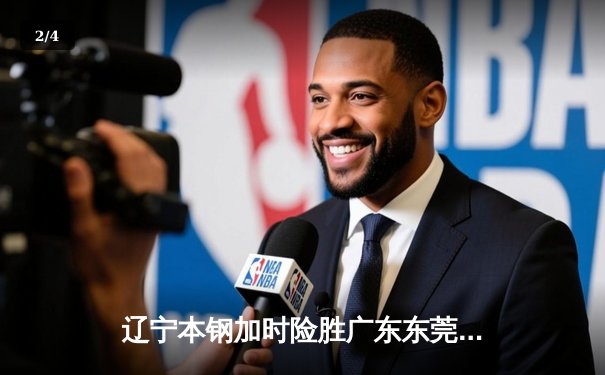 辽宁本钢加时险胜广东东莞 赵继伟35分导演惊天逆转 - 2