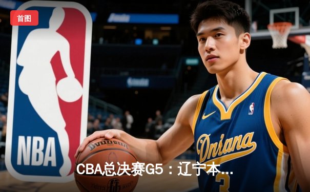 CBA总决赛G5：辽宁本钢加时险胜广东宏远，成功卫冕总冠军