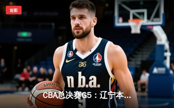 CBA总决赛G5：辽宁本钢加时险胜广东宏远，成功卫冕总冠军