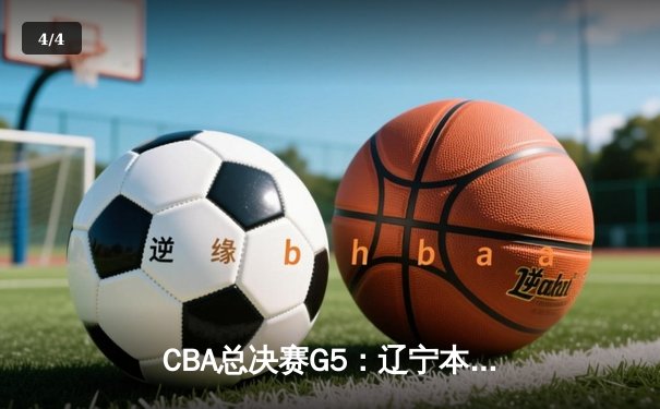 CBA总决赛G5：辽宁本钢加时险胜广东宏远，成功卫冕总冠军 - 4