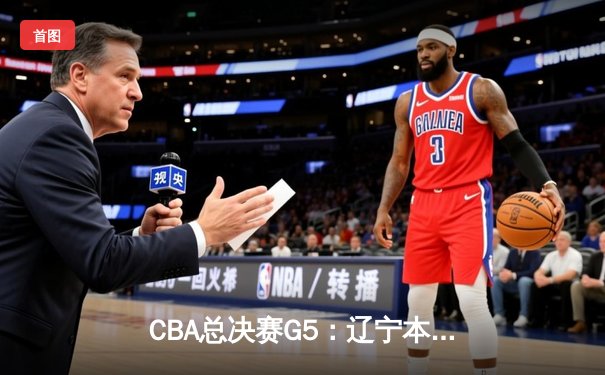 CBA总决赛G5：辽宁本钢加时险胜广东宏远，成功卫冕总冠军
