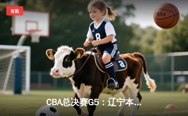 CBA总决赛G5：辽宁本钢加时险胜广东宏远，成功卫冕总冠军