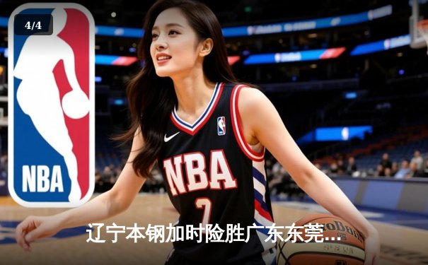 辽宁本钢加时险胜广东东莞 赵继伟35分导演惊天逆转 - 4