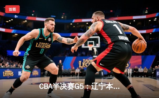 CBA半决赛G5：辽宁本钢加时逆转广东宏远 赵继伟35分创个人季后赛新高