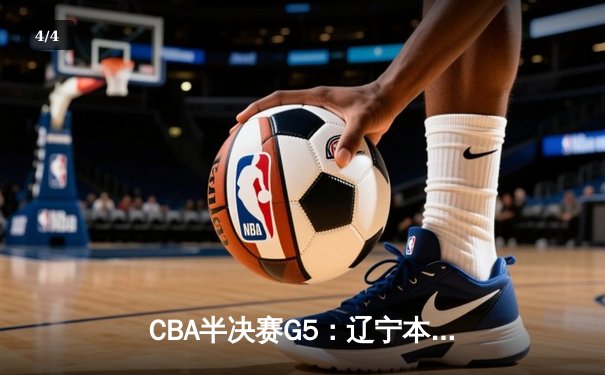 CBA半决赛G5：辽宁本钢加时逆转广东宏远 赵继伟35分创个人季后赛新高 - 4