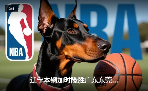 辽宁本钢加时险胜广东东莞 赵继伟33分导演惊天逆转 - 2