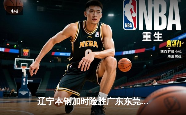 辽宁本钢加时险胜广东东莞 赵继伟33分导演惊天逆转 - 4