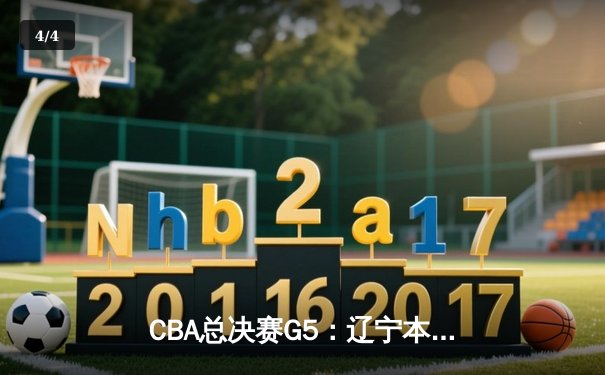 CBA总决赛G5：辽宁本钢加时险胜广东宏远，成功卫冕总冠军 - 4