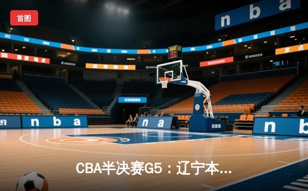 CBA半决赛G5：辽宁本钢加时逆转广东宏远 赵继伟35分创个人季后赛新高