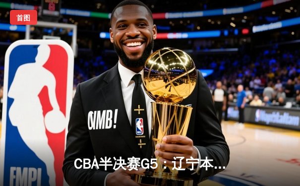 CBA半决赛G5：辽宁本钢加时逆转广东宏远 赵继伟35分创个人季后赛新高